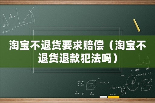 淘寶不退貨要求賠償（淘寶不退貨退款犯法嗎）
