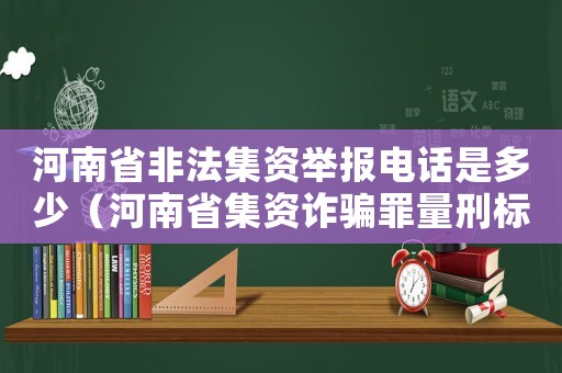 河南省非法集資舉報(bào)電話是多少（河南省集資詐騙罪量刑標(biāo)準(zhǔn)）