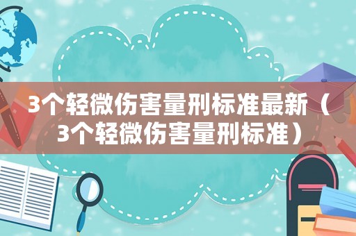 3個輕微傷害量刑標準最新（3個輕微傷害量刑標準）