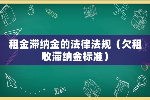 租金滯納金的法律法規（欠租收滯納金標準）