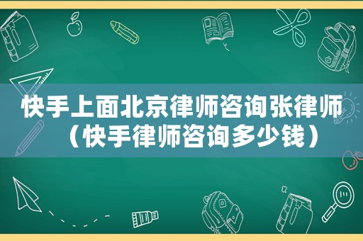 快手上面北京律師咨詢(xún)張律師（快手律師咨詢(xún)多少錢(qián)）