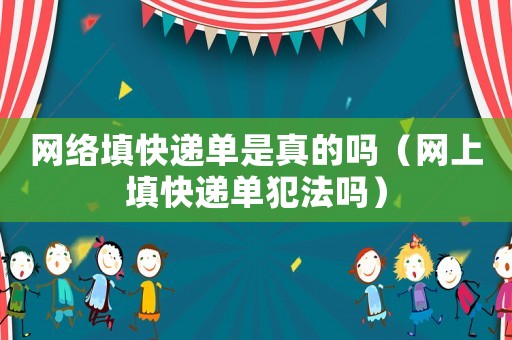 網絡填快遞單是真的嗎（網上填快遞單犯法嗎）