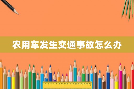 農用車發生交通事故怎么辦