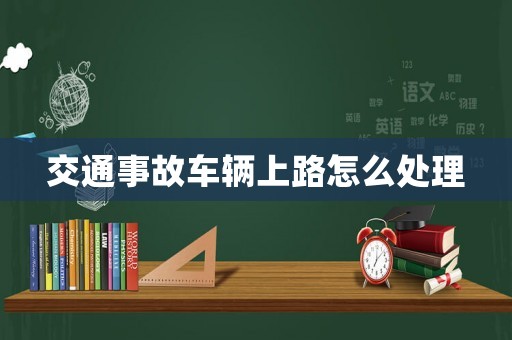 交通事故車(chē)輛上路怎么處理