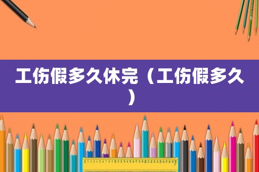 工傷假多久休完（工傷假多久）