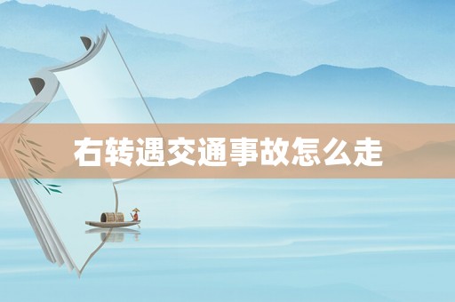 右轉(zhuǎn)遇交通事故怎么走