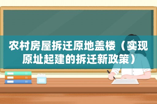 農村房屋拆遷原地蓋樓（實現原址起建的拆遷新政策）