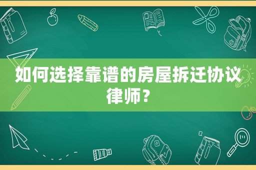 如何選擇靠譜的房屋拆遷協(xié)議律師？
