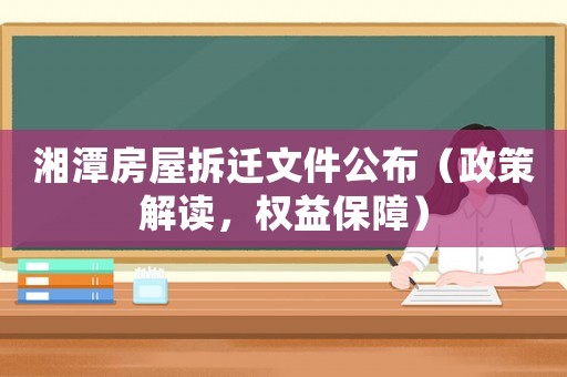 湘潭房屋拆遷文件公布（政策解讀，權(quán)益保障）