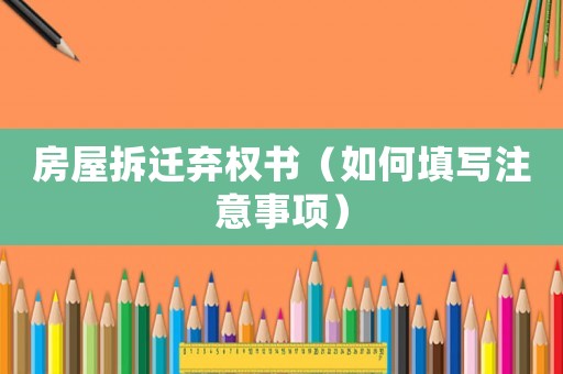 房屋拆遷棄權書（如何填寫注意事項）