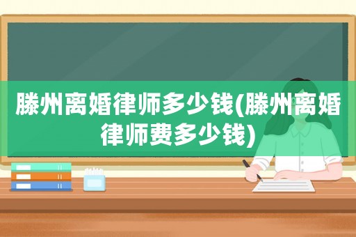 滕州離婚律師多少錢(滕州離婚律師費多少錢)