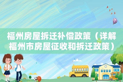 福州房屋拆遷補償政策（詳解福州市房屋征收和拆遷政策）