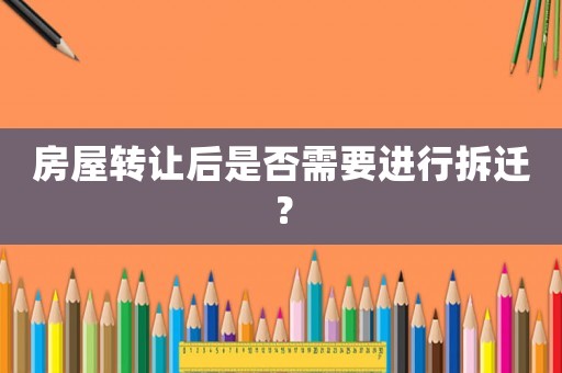房屋轉讓后是否需要進行拆遷？