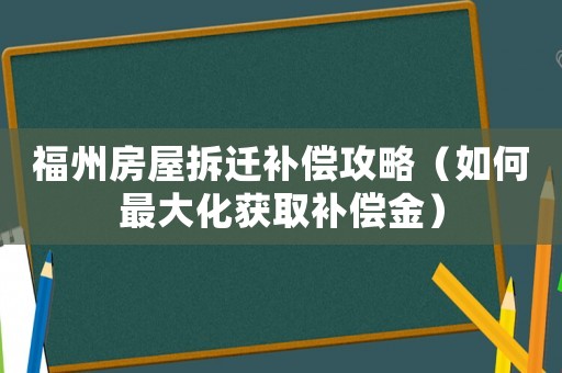 福州房屋拆遷補償攻略（如何最大化獲取補償金）