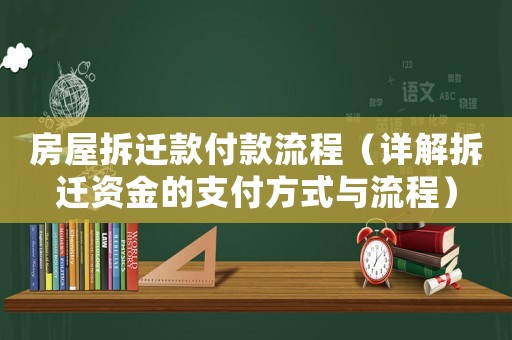 房屋拆遷款付款流程（詳解拆遷資金的支付方式與流程）