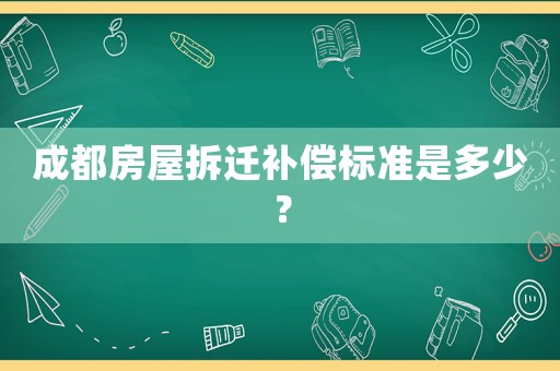 成都房屋拆遷補償標準是多少？