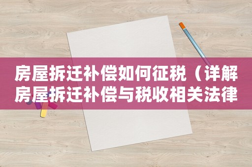 房屋拆遷補償如何征稅（詳解房屋拆遷補償與稅收相關法律條款）