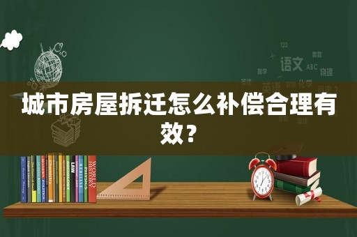 城市房屋拆遷怎么補(bǔ)償合理有效？