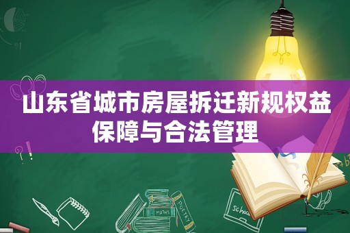 山東省城市房屋拆遷新規(guī)權(quán)益保障與合法管理
