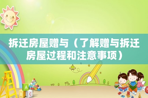 拆遷房屋贈與（了解贈與拆遷房屋過程和注意事項）