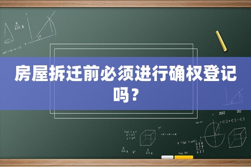 房屋拆遷前必須進(jìn)行確權(quán)登記嗎？