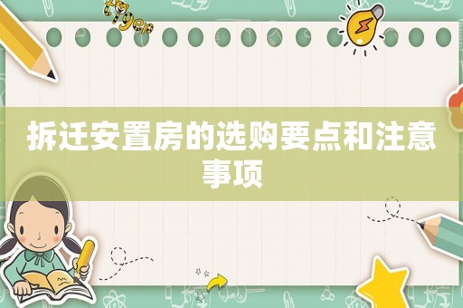拆遷安置房的選購要點和注意事項