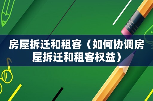 房屋拆遷和租客（如何協(xié)調(diào)房屋拆遷和租客權(quán)益）