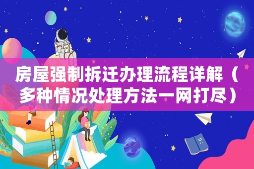 房屋強制拆遷辦理流程詳解（多種情況處理方法一網打盡）