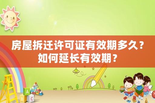 房屋拆遷許可證有效期多久？如何延長有效期？