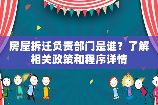 房屋拆遷負責部門是誰？了解相關政策和程序詳情