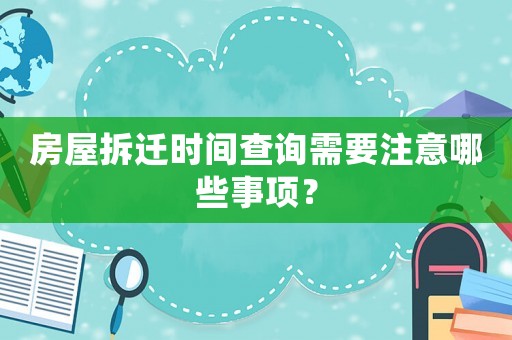 房屋拆遷時間查詢需要注意哪些事項？