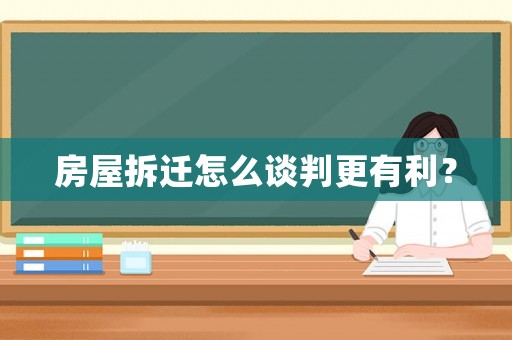 房屋拆遷怎么談判更有利？