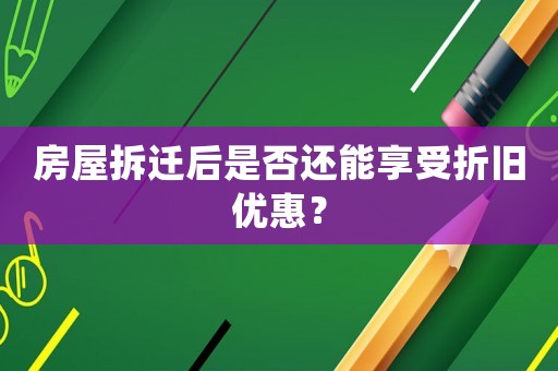 房屋拆遷后是否還能享受折舊優惠？