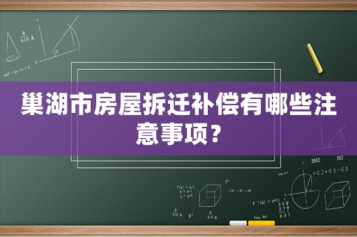 巢湖市房屋拆遷補償有哪些注意事項？