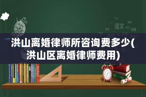 洪山離婚律師所咨詢費多少(洪山區離婚律師費用)