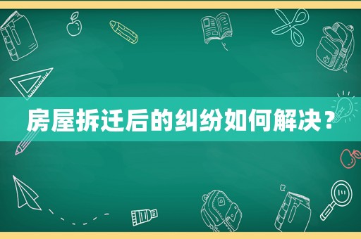 房屋拆遷后的糾紛如何解決？