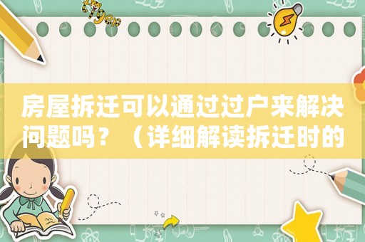 房屋拆遷可以通過過戶來解決問題嗎？（詳細(xì)解讀拆遷時的產(chǎn)權(quán)問題）
