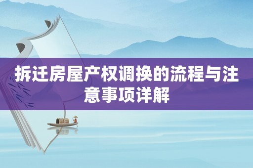 拆遷房屋產(chǎn)權(quán)調(diào)換的流程與注意事項(xiàng)詳解
