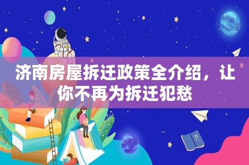 濟(jì)南房屋拆遷政策全介紹，讓你不再為拆遷犯愁