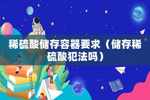 稀硫酸儲存容器要求（儲存稀硫酸犯法嗎）