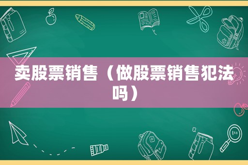 賣股票銷售（做股票銷售犯法嗎）