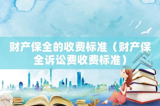 財產保全的收費標準（財產保全訴訟費收費標準）