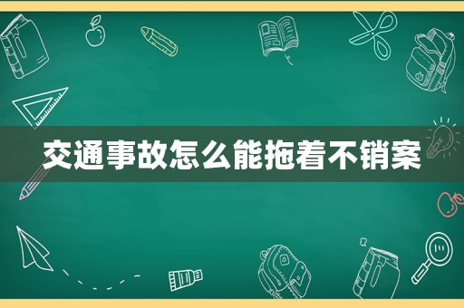 交通事故怎么能拖著不銷案