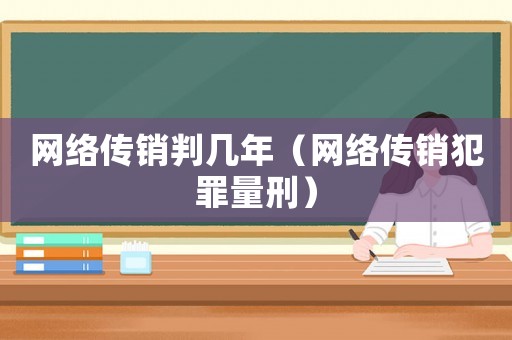 網絡傳銷判幾年（網絡傳銷犯罪量刑）