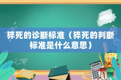 猝死的診斷標準（猝死的判斷標準是什么意思）