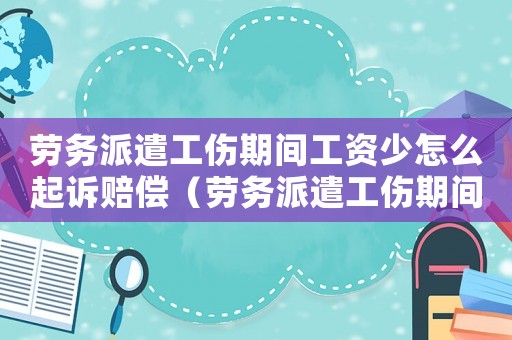 勞務派遣工傷期間工資少怎么起訴賠償（勞務派遣工傷期間工資）