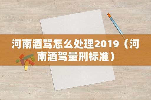河南酒駕怎么處理2019（河南酒駕量刑標準）