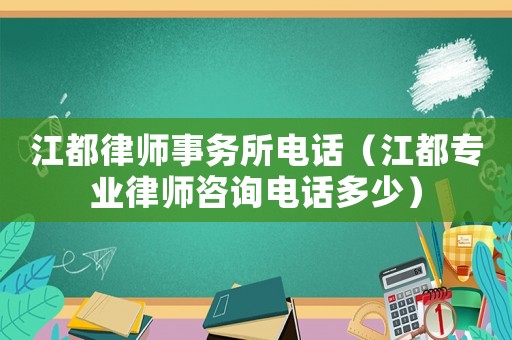 江都律師事務(wù)所電話（江都專業(yè)律師咨詢電話多少）