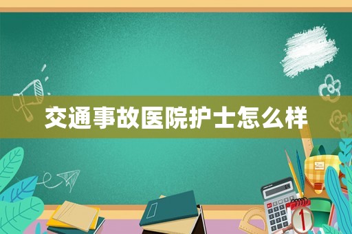 交通事故醫(yī)院護士怎么樣