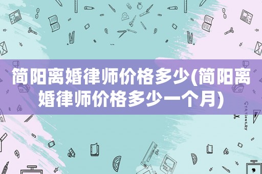 簡陽離婚律師價格多少(簡陽離婚律師價格多少一個月)